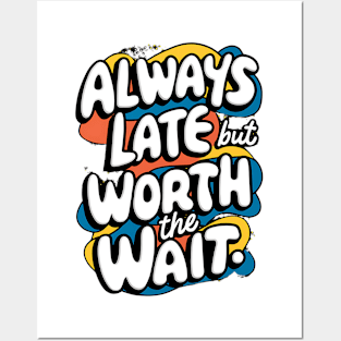 Always Late But Worth The Wait Posters and Art